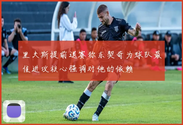 里夫斯提前退赛称东契奇为球队最佳进攻核心强调对他的依赖