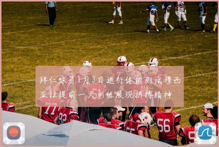 拜仁球员1月3日进行体能测试穆西亚拉提前一天训练展现拼搏精神