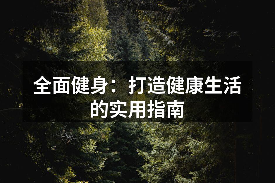 全面健身：打造健康生活的实用指南